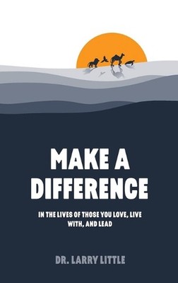 Make A Difference: In the lives of those you love, live with, and lead by Dr Lar