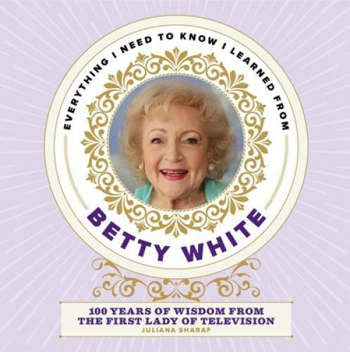 Everything I Need to Know I Learned from Betty White: 100 Years of Wisdom - GOOD