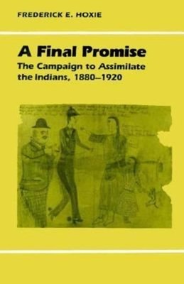 A Final Promise : The Campaign to Assimilate the Indians, 1880-19