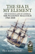 The Sea Is My Element: The Eventful Life of Admiral Sir Pulteney Malcolm, 1766-1