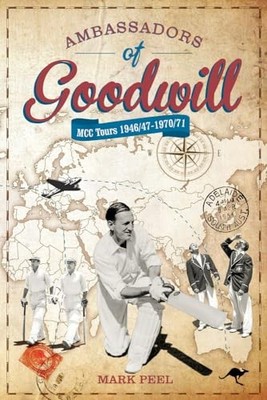 Ambassadors of Goodwill: MCC tours 1946/4..., Mark Peel