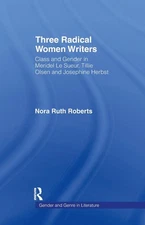 Three Radical Women Writers: Class and Gender in Meridel Le Sueur, Tillie Olsen,