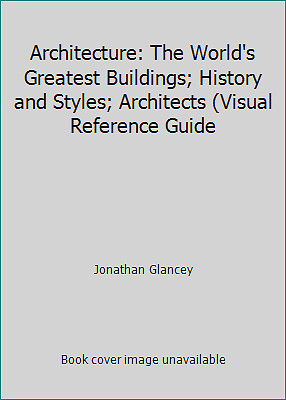Architecture: The World's Greatest Buildings; History and Styles; Architects...