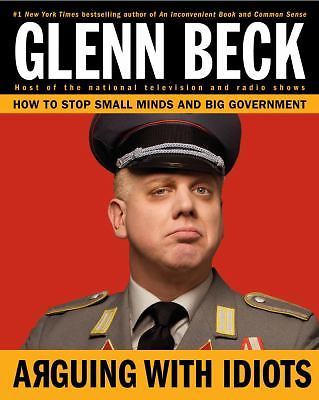 Glenn Beck Arguing with Idiots: How to Stop Small Minds and Big Government