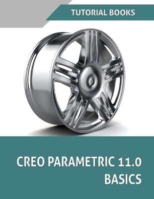 Creo Parametric 11.0 Basics: A Step-by-Step Guide to Learning 3D Design and Mode