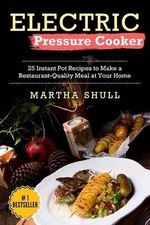 Electric Pressure Cooker: 25 Instant Pot Recipes to Make a Restaurant-Quality Me