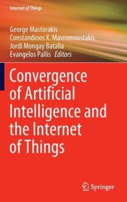 Convergence of Artificial Intelligence and the Internet of Things by Mastorakis