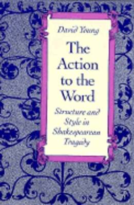 The Action to the Word: Structure and Style in Shakespearean Tragedy by Young