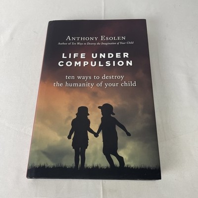 Life under Compulsion : Ten Ways to Destroy the Humanity of Your Child by...