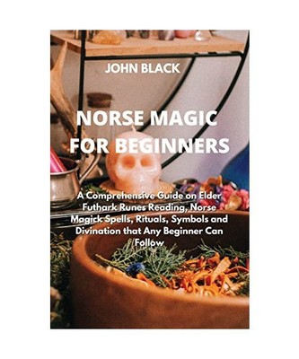 NORSE MAGIC FOR BEGINNERS: A Comprehensive Guide on Elder Futhark Runes Reading,