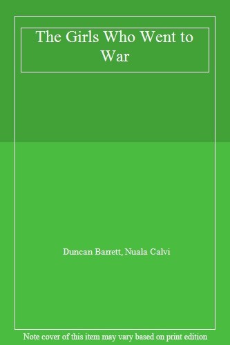 The Girls Who Went to War,Duncan Barrett, Nuala Calvi