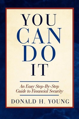You Can Do It! An Easy Step-By-Step Guide to Financial Security Donald H. Young