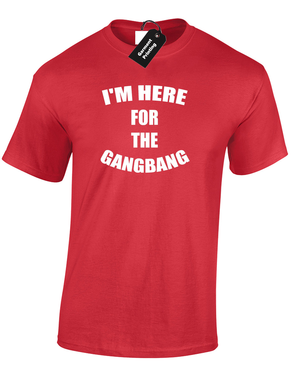 IM HERE FOR THE GANGB*NG MENS T-SHIRT FUNNY RUDE PRINTED DESIGN JOKE GIFT  TOP | eBay