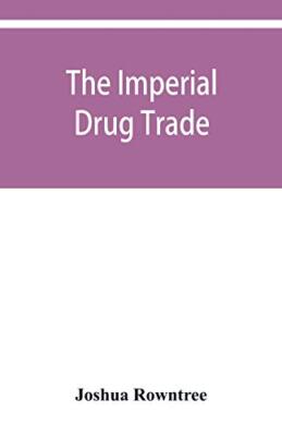 The imperial drug trade: a re-statement of the opium question, in the light o...