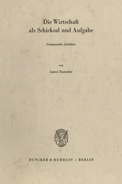 Die Wirtschaft Als Schicksal Und Aufgabe. Gesammelte AufsäTze. Anton Tautscher-image