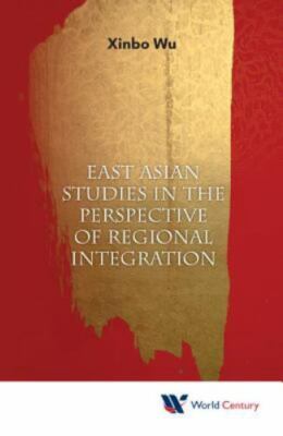 EAST ASIAN STUDIES IN THE PERSPECTIVE OF REGIONAL INTEGRATION, Xinbo Wu, Very Go