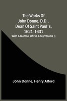 John Donne | The Works Of John Donne, D.D., Dean Of Saint Paul's, 1621-1631;...