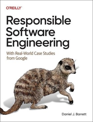 Responsible Software Engineering: With Real-World Case Studies from Google by Da