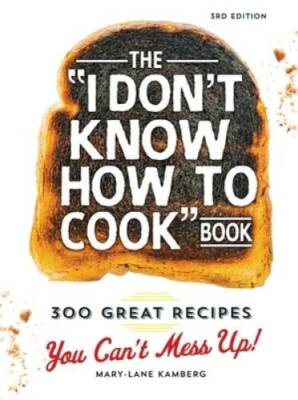 The I Don't Know How To Cook Book: 300 Great Recipes You Can't Mess Up! - GOOD