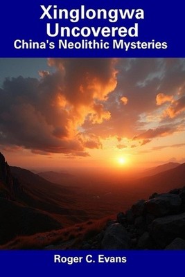 Xinglongwa Uncovered: China's Neolithic Mysteries by Roger C. Evans Paperback Bo
