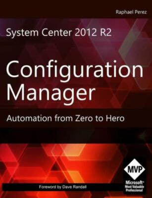 System Center 2012 R2 Configuration Manager: Automation From Zero To Hero