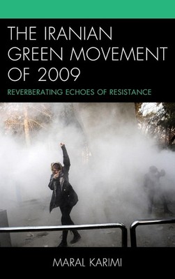 The Iranian Green Movement of 2009: Reverberating Echoes of Resistance by Maral 