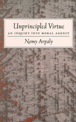Unprincipled Virtue : An Inquiry Into Moral Agency, Paperback by Arpaly, Nomy...