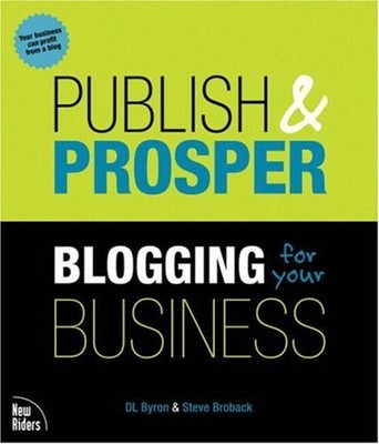 Publish and Prosper : Blogging for Your Business Steve, Byron, D.