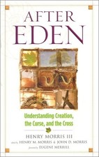 AFTER EDEN: UNDERSTANDING CREATION, THE CURSE, AND THE By Henry Morris & John
