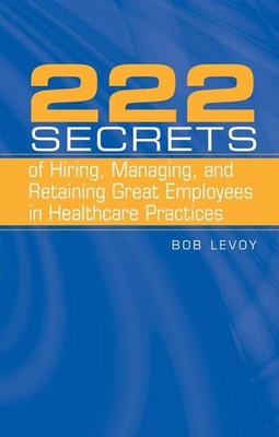 222 Secrets of Hiring, Managing, and Retaining Great Employees in Healthcare Pr,