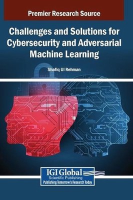 Challenges and Solutions for Cybersecurity and Adversarial Machine Learning by S