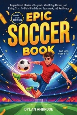 Epic Soccer Book for Kids Ages 8-12: Inspirational Stories of Legends, World Cup