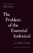 The Problem of the Essential Indexical: And Other Essays by John Perry: New