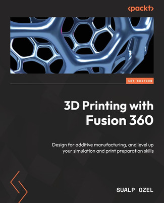 3D Printing with Fusion 360: Design for Additive Manufacturing, and Level up You