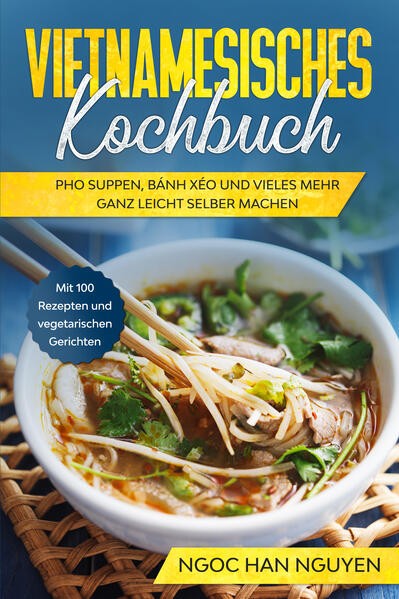 Vietnamesisches Kochbuch: Pho Suppen, Bánh Xéo und vieles mehr ganz leicht selbe