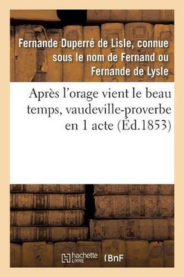 Aprs l'Orage Vient Le Beau Temps, Vaudeville-Proverbe En 1 Acte: Paris, Folies-D