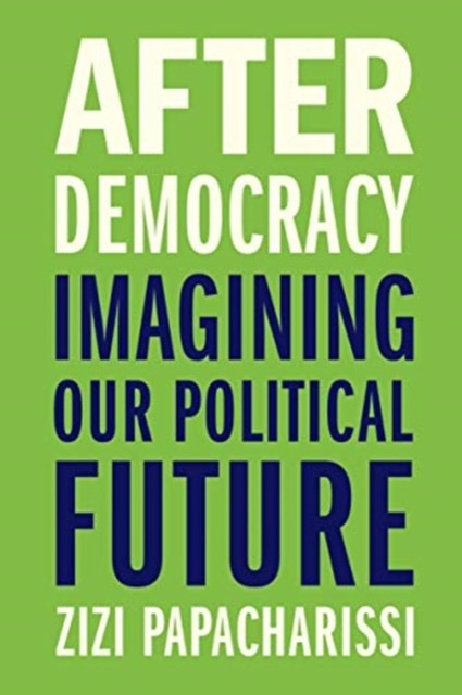 After Democracy by Zizi Papacharissi HARDBACK 9780300245967