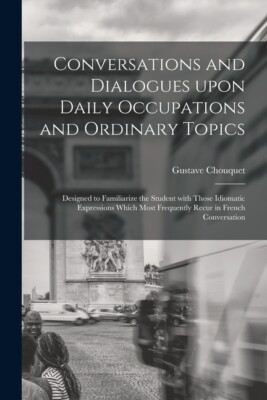 Conversations And Dialogues Upon Daily Occupations And Ordinary Topics: Des...