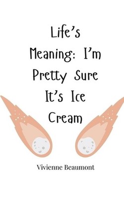 Life's Meaning: I'm Pretty Sure It's Ice Cream by Vivienne Beaumont Paperback Bo