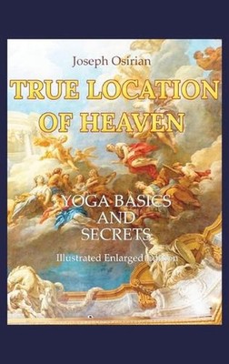 True Location of Heaven: Yoga Basics and Secrets by Joseph Osirian Hardcover Boo