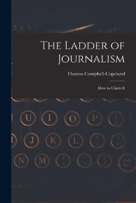 The Ladder of Journalism: How to Climb It by Thomas Campbell-Copeland