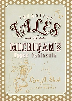 NEW The History Press Forgotten Tales of Michigan's Upper Peninsula, MI 97815962