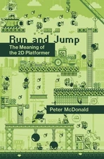 Run and Jump: The Meaning of the 2D Platformer (Playful Thinking) - McDonald, Pe