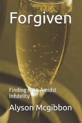Forgiven: Finding Faith Amidst Infidelity by Alyson McGibbon Paperback Book