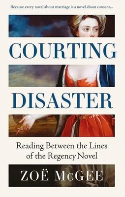 Courting Disaster | Reading Between the Lines of the Regency Novel | Zoë McGee
