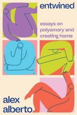Entwined: Essays on Polyamory and Creating Home by Alex Alberto: New