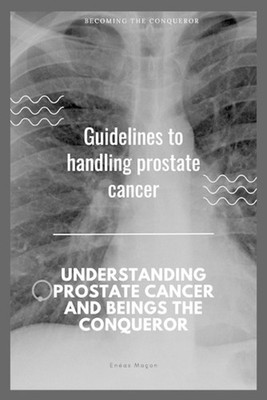 Guidelines to handling prostate cancer: Understanding prostate Cancer and being