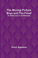 Victor Appleton | The Moving Picture Boys And The Flood; Or, Perilous Days On...