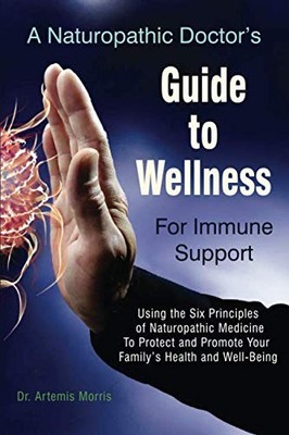 A Naturopathic Doctor s Guide to Wellness For Immune Support: Using the Si...