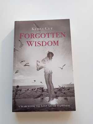 Forgotten Wisdom: A Search for the Lost Art of Happiness Kerry Cue